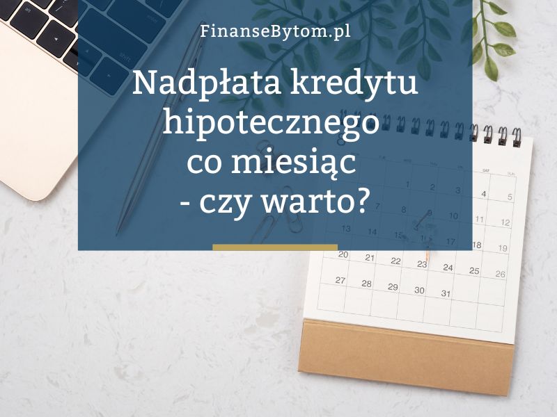 Czy warto nadpłacać kredyt hipoteczny co miesiąc? Jak to wpływa na cały koszt kredytu?