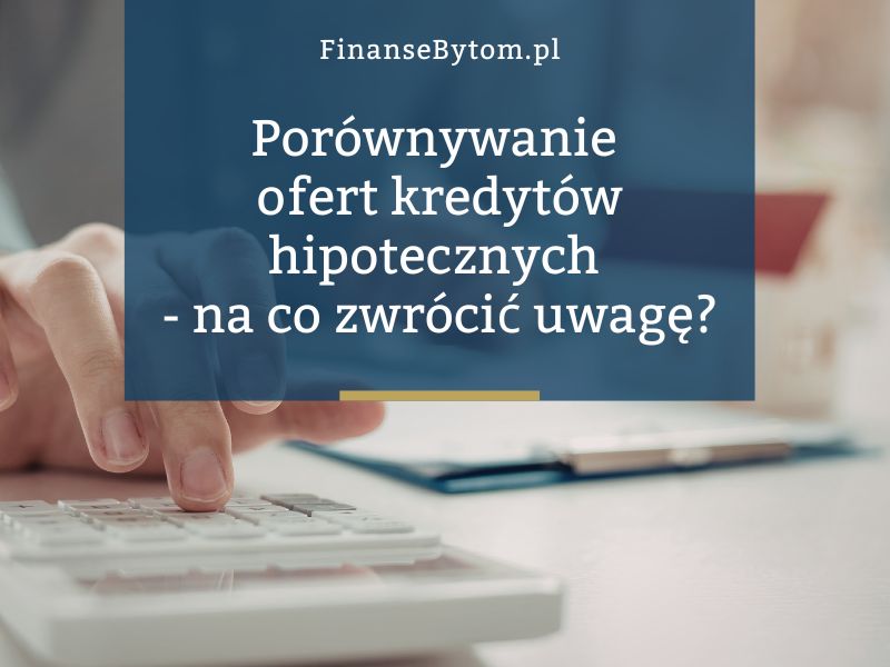Na co zwrócić uwagę przy porównywaniu ofert kredytów hipotecznych?