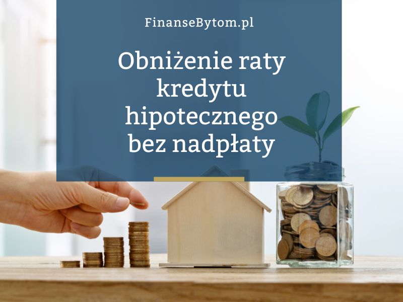 Jak obniżyć ratę kredytu hipotecznego bez nadpłaty? Sprawdź możliwości refinansowania