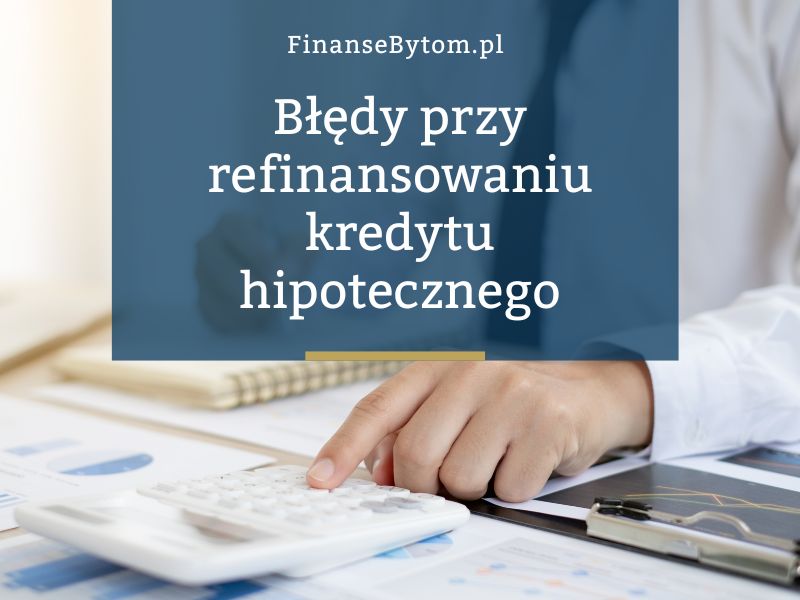 Najczęstsze błędy przy refinansowaniu kredytu hipotecznego