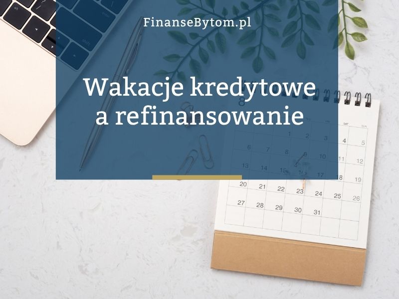 Czy&nbsp;można refinansować kredyt hipoteczny po&nbsp;skorzystaniu z&nbsp;wakacji kredytowych?