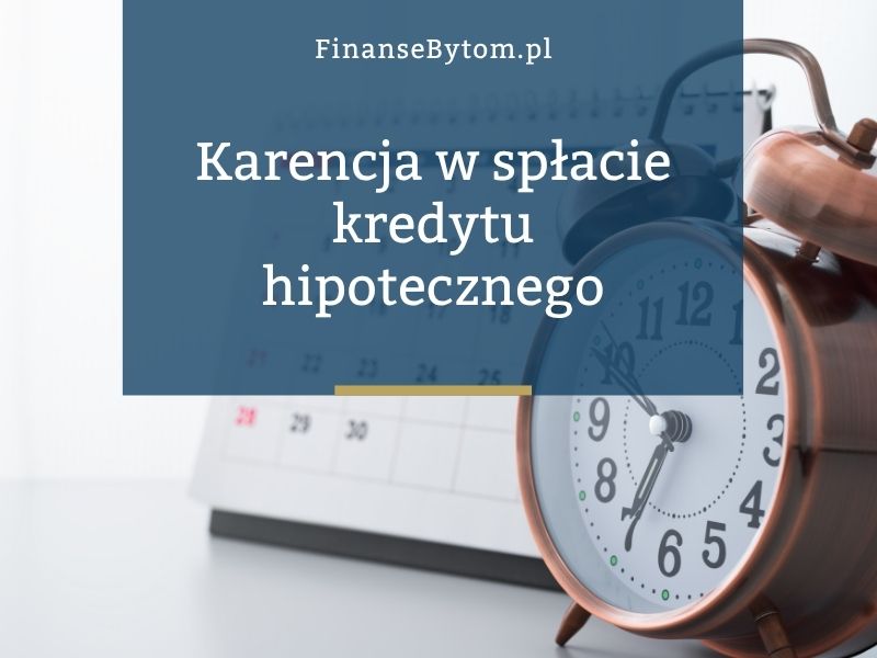 Czym jest karencja w spłacie kredytu hipotecznego i kiedy warto z niej skorzystać?