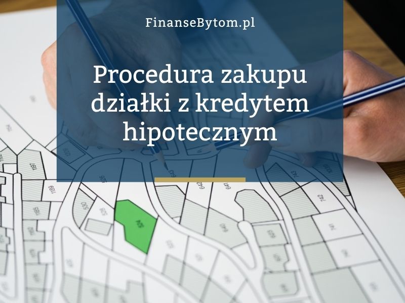 Zakup działki z&nbsp;kredytem hipotecznym. Jak wygląda procedura i&nbsp;na&nbsp;co&nbsp;uważać?